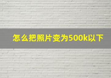 怎么把照片变为500k以下