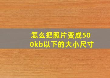 怎么把照片变成500kb以下的大小尺寸