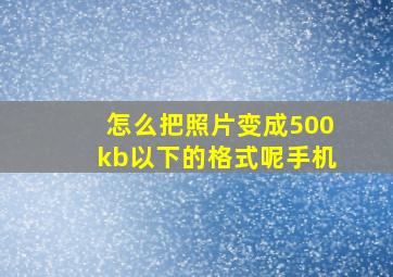 怎么把照片变成500kb以下的格式呢手机