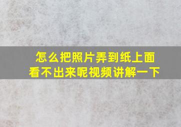 怎么把照片弄到纸上面看不出来呢视频讲解一下