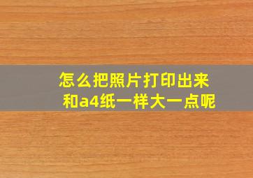 怎么把照片打印出来和a4纸一样大一点呢