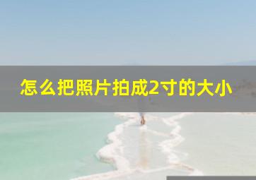 怎么把照片拍成2寸的大小