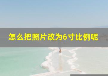 怎么把照片改为6寸比例呢