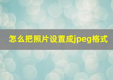 怎么把照片设置成jpeg格式