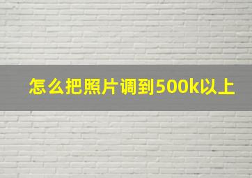 怎么把照片调到500k以上