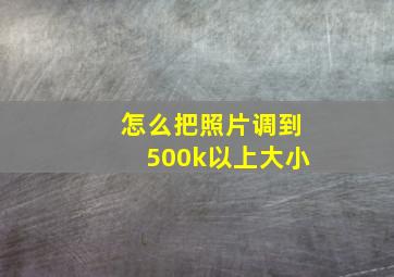 怎么把照片调到500k以上大小