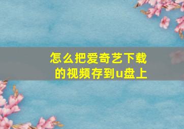 怎么把爱奇艺下载的视频存到u盘上