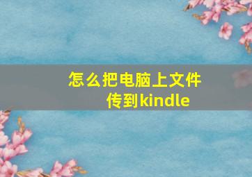 怎么把电脑上文件传到kindle