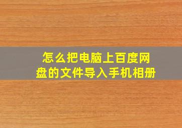 怎么把电脑上百度网盘的文件导入手机相册