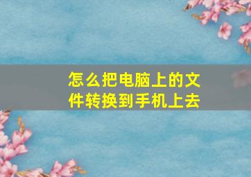 怎么把电脑上的文件转换到手机上去