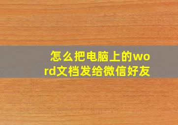 怎么把电脑上的word文档发给微信好友