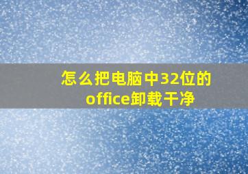 怎么把电脑中32位的office卸载干净