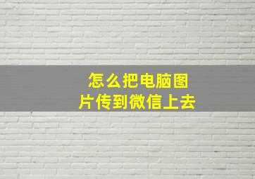 怎么把电脑图片传到微信上去