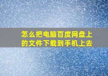 怎么把电脑百度网盘上的文件下载到手机上去