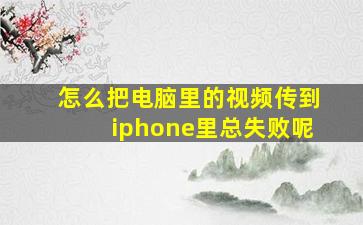 怎么把电脑里的视频传到iphone里总失败呢