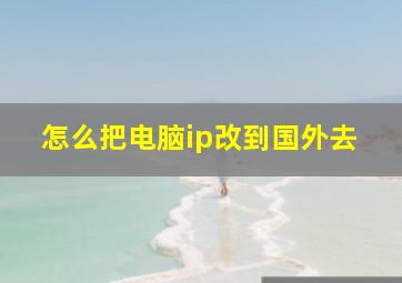 怎么把电脑ip改到国外去