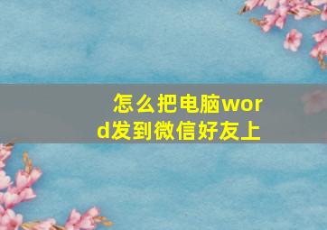 怎么把电脑word发到微信好友上