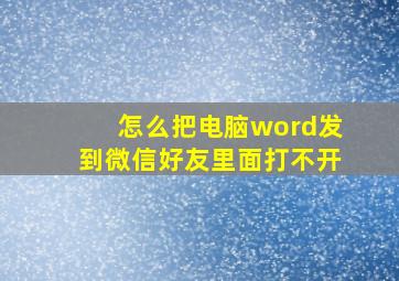 怎么把电脑word发到微信好友里面打不开