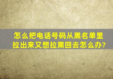 怎么把电话号码从黑名单里拉出来又想拉黑回去怎么办?