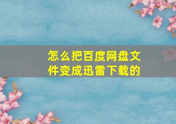 怎么把百度网盘文件变成迅雷下载的