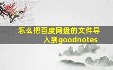 怎么把百度网盘的文件导入到goodnotes