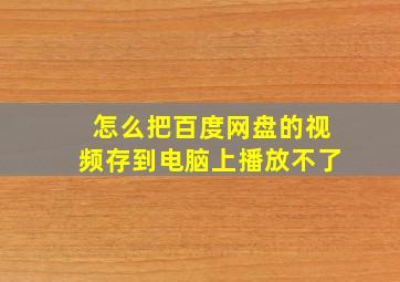 怎么把百度网盘的视频存到电脑上播放不了