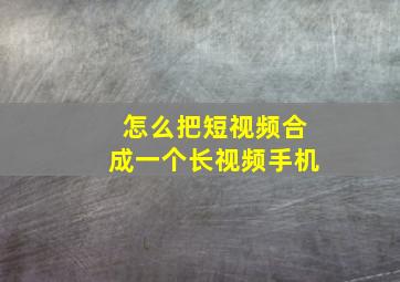 怎么把短视频合成一个长视频手机