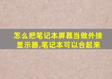 怎么把笔记本屏幕当做外接显示器,笔记本可以合起来