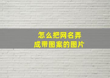 怎么把网名弄成带图案的图片