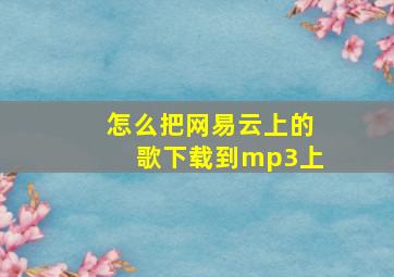 怎么把网易云上的歌下载到mp3上