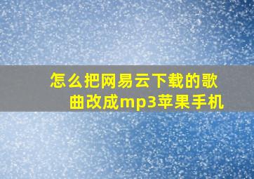 怎么把网易云下载的歌曲改成mp3苹果手机