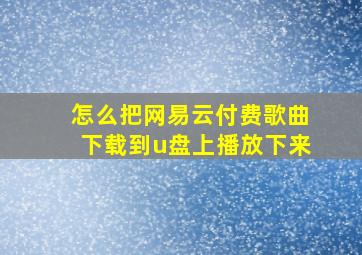 怎么把网易云付费歌曲下载到u盘上播放下来