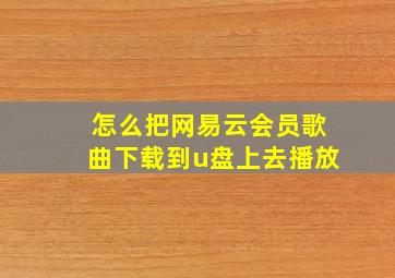 怎么把网易云会员歌曲下载到u盘上去播放