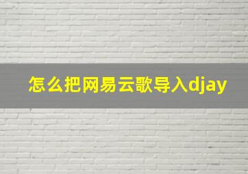 怎么把网易云歌导入djay