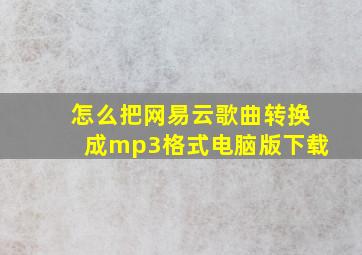 怎么把网易云歌曲转换成mp3格式电脑版下载