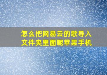 怎么把网易云的歌导入文件夹里面呢苹果手机