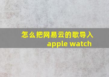 怎么把网易云的歌导入apple watch