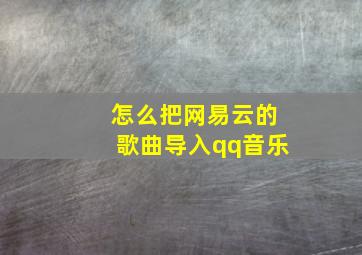 怎么把网易云的歌曲导入qq音乐