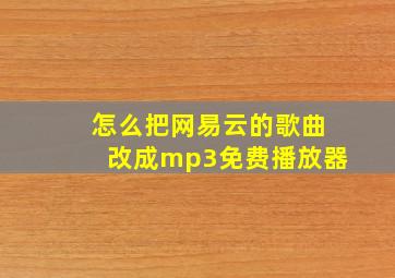 怎么把网易云的歌曲改成mp3免费播放器