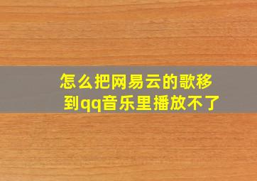 怎么把网易云的歌移到qq音乐里播放不了