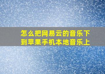 怎么把网易云的音乐下到苹果手机本地音乐上