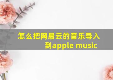 怎么把网易云的音乐导入到apple music