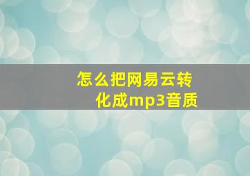 怎么把网易云转化成mp3音质