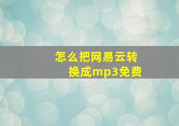 怎么把网易云转换成mp3免费