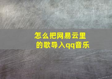 怎么把网易云里的歌导入qq音乐