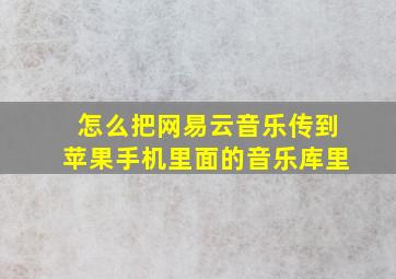 怎么把网易云音乐传到苹果手机里面的音乐库里