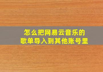 怎么把网易云音乐的歌单导入到其他账号里