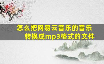 怎么把网易云音乐的音乐转换成mp3格式的文件