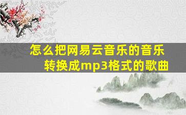 怎么把网易云音乐的音乐转换成mp3格式的歌曲