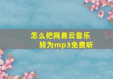 怎么把网易云音乐转为mp3免费听